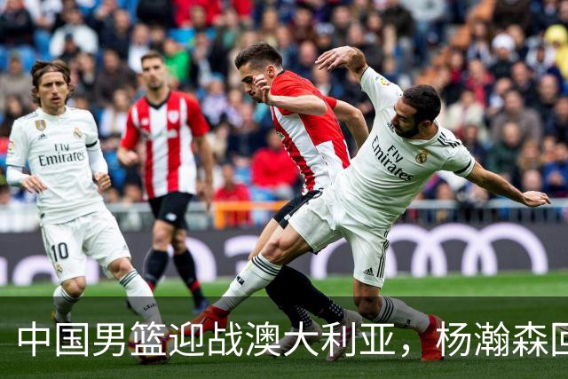中国男篮迎战澳大利亚，杨瀚森回归首秀，郭士强调整阵容备战世预赛